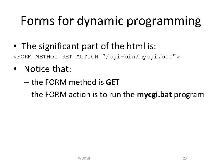 Forms for dynamic programming • The significant part of the html is: <FORM METHOD=GET