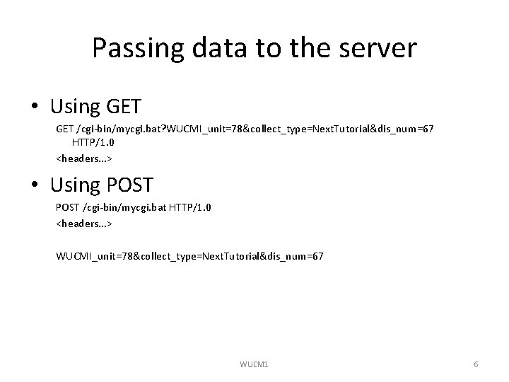 Passing data to the server • Using GET /cgi-bin/mycgi. bat? WUCMI_unit=78&collect_type=Next. Tutorial&dis_num=67 HTTP/1. 0