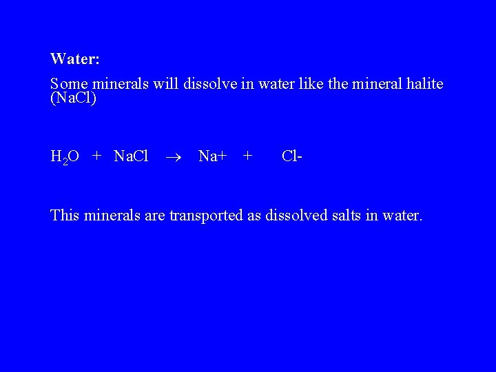 Water: Some minerals will dissolve in water like the mineral halite (Na. Cl) H