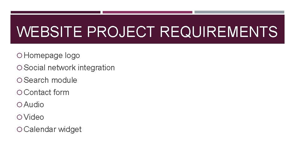 WEBSITE PROJECT REQUIREMENTS Homepage logo Social network integration Search module Contact form Audio Video