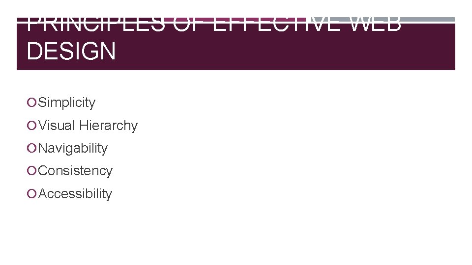 PRINCIPLES OF EFFECTIVE WEB DESIGN Simplicity Visual Hierarchy Navigability Consistency Accessibility 