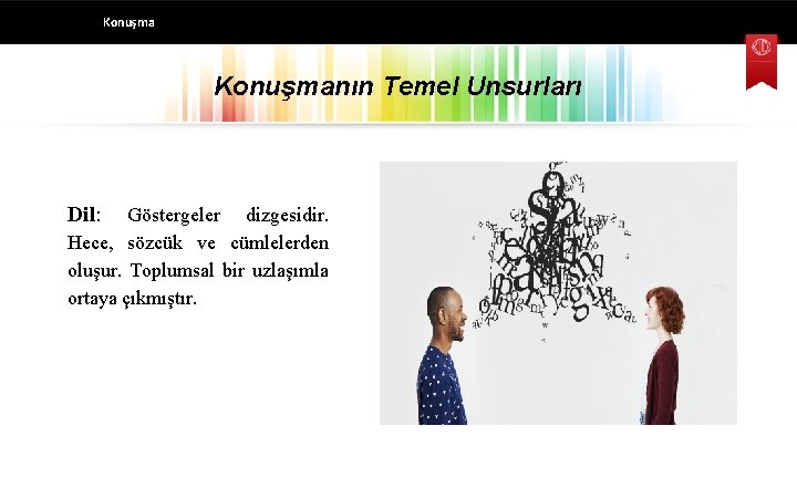 Konuşmanın Temel Unsurları Dil: Göstergeler dizgesidir. Hece, sözcük ve cümlelerden oluşur. Toplumsal bir uzlaşımla