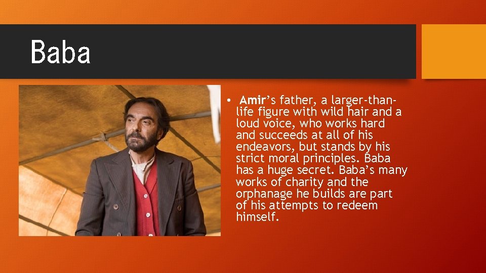 Baba • Amir’s father, a larger-thanlife figure with wild hair and a loud voice,