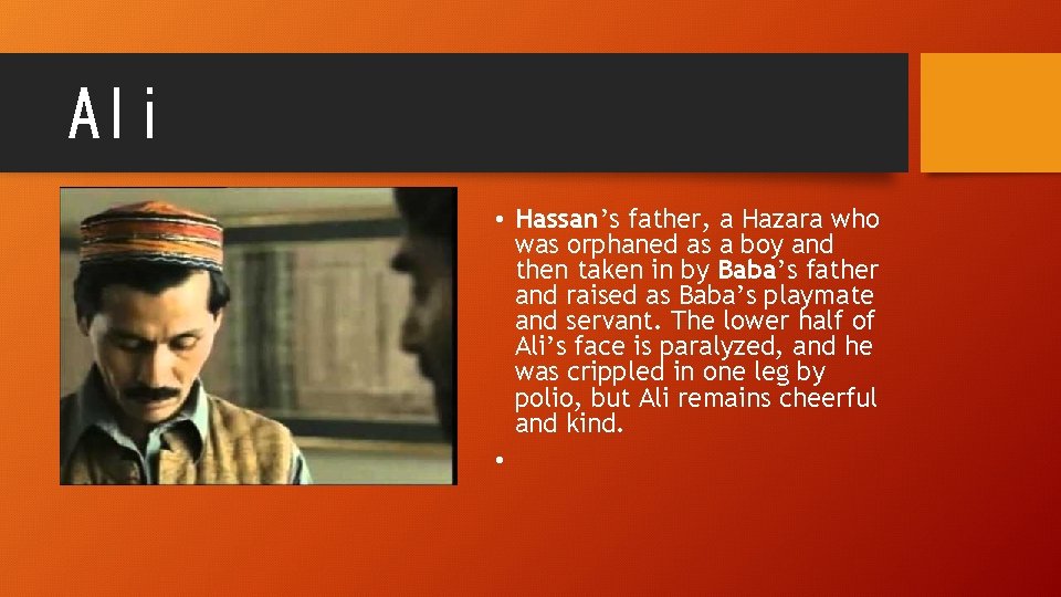 Ali • Hassan’s father, a Hazara who was orphaned as a boy and then