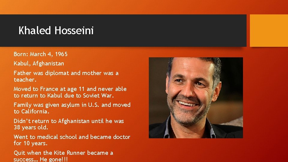 Khaled Hosseini Born: March 4, 1965 Kabul, Afghanistan Father was diplomat and mother was