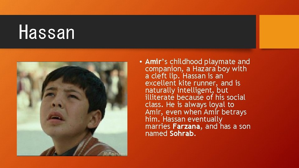 Hassan • Amir’s childhood playmate and companion, a Hazara boy with a cleft lip.