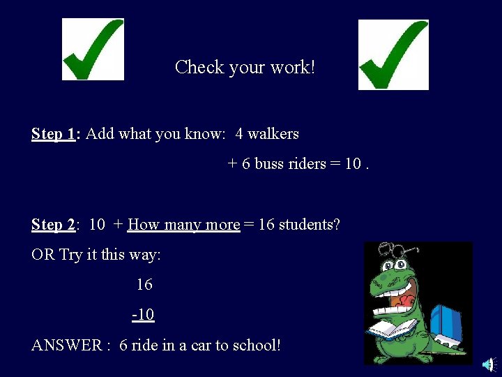 Check your work! Step 1: Add what you know: 4 walkers + 6 buss