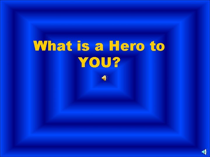 What is a Hero to YOU? 