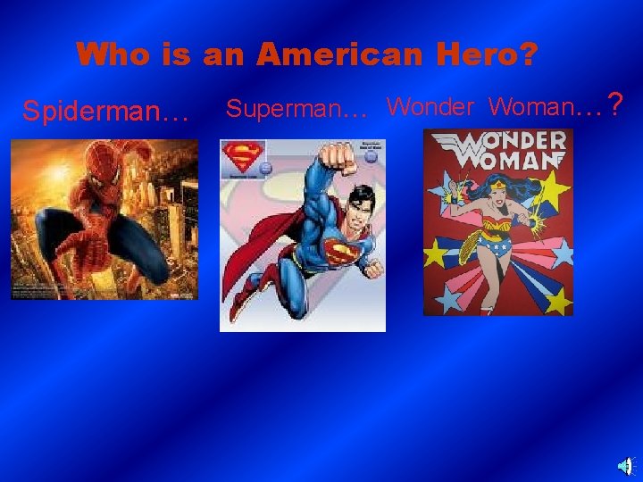 Who is an American Hero? Spiderman… Superman… Wonder Woman…? 