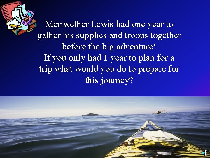 Meriwether Lewis had one year to gather his supplies and troops together before the