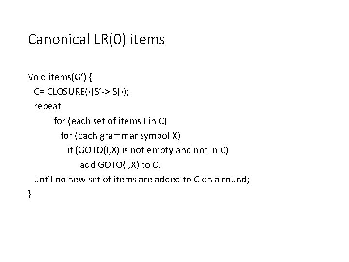 Canonical LR(0) items Void items(G’) { C= CLOSURE({[S’->. S]}); repeat for (each set of