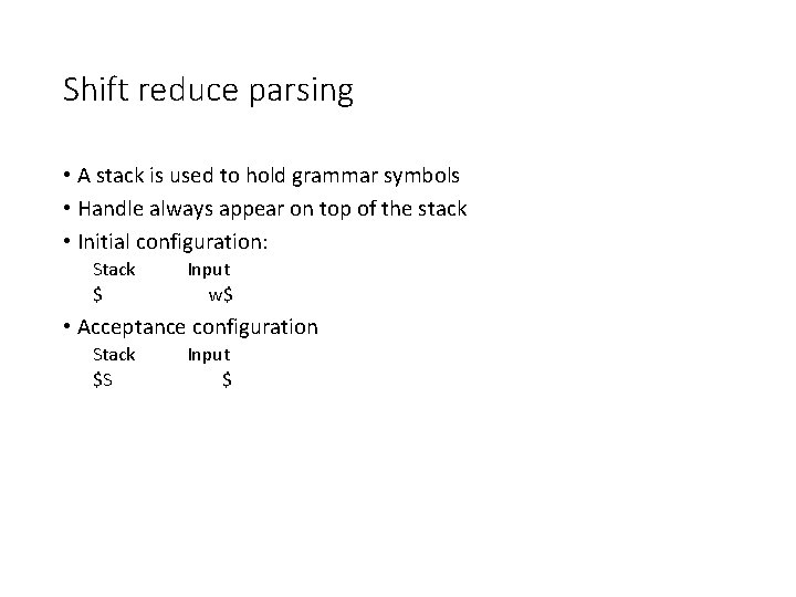 Shift reduce parsing • A stack is used to hold grammar symbols • Handle