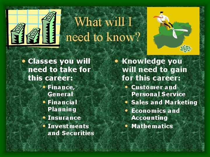 What will I need to know? • Classes you will need to take for