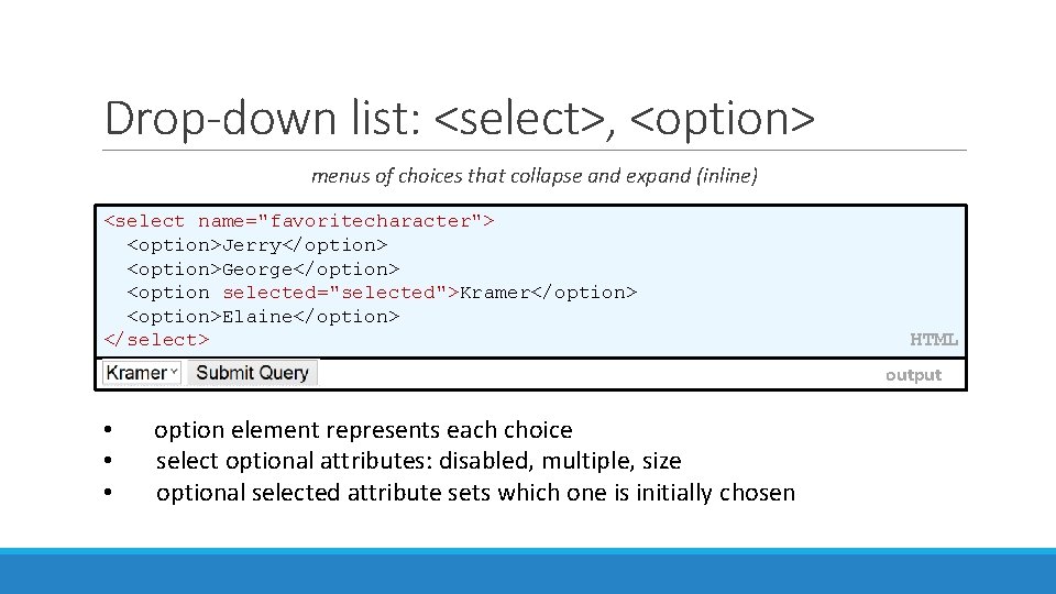 Drop-down list: <select>, <option> menus of choices that collapse and expand (inline) <select name="favoritecharacter">