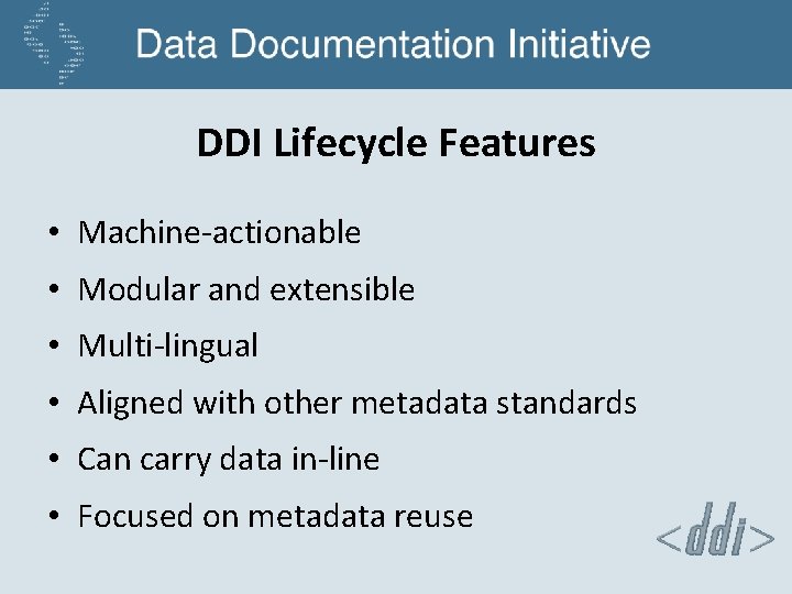 DDI Lifecycle Features • Machine-actionable • Modular and extensible • Multi-lingual • Aligned with