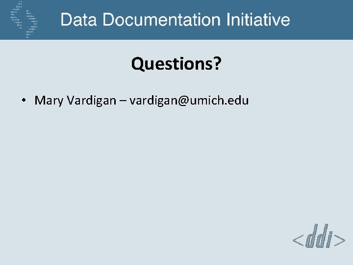 Questions? • Mary Vardigan – vardigan@umich. edu 