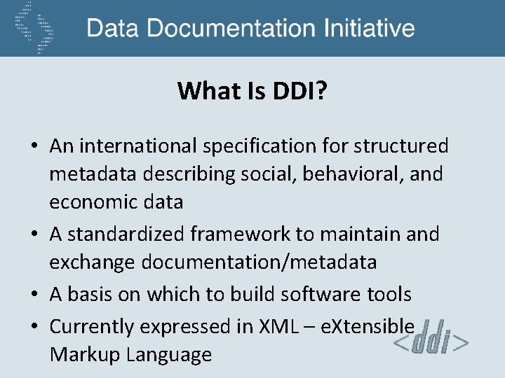 What Is DDI? • An international specification for structured metadata describing social, behavioral, and