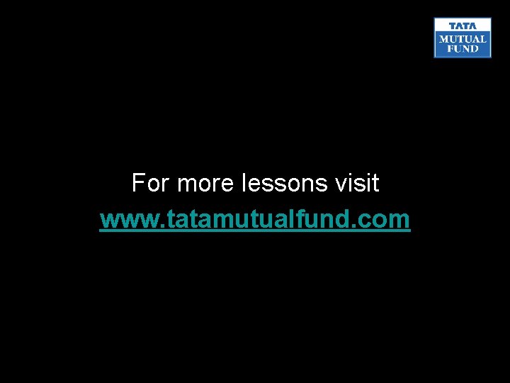For more lessons visit www. tatamutualfund. com 