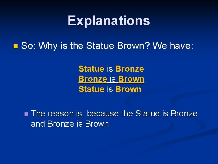 Explanations n So: Why is the Statue Brown? We have: Statue is Bronze is