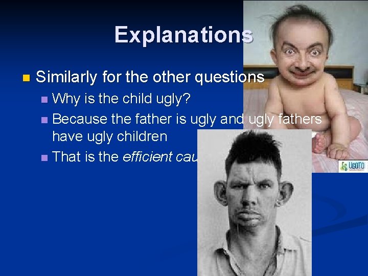 Explanations n Similarly for the other questions Why is the child ugly? n Because