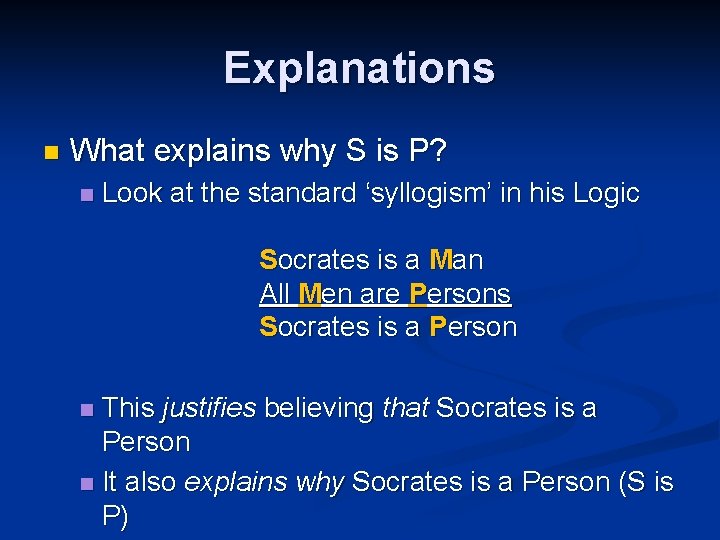 Explanations n What explains why S is P? n Look at the standard ‘syllogism’