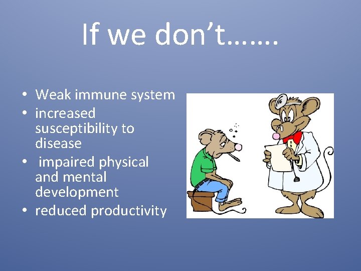 If we don’t……. • Weak immune system • increased susceptibility to disease • impaired