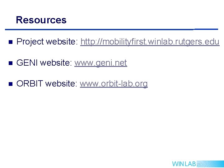 Resources n Project website: http: //mobilityfirst. winlab. rutgers. edu n GENI website: www. geni.
