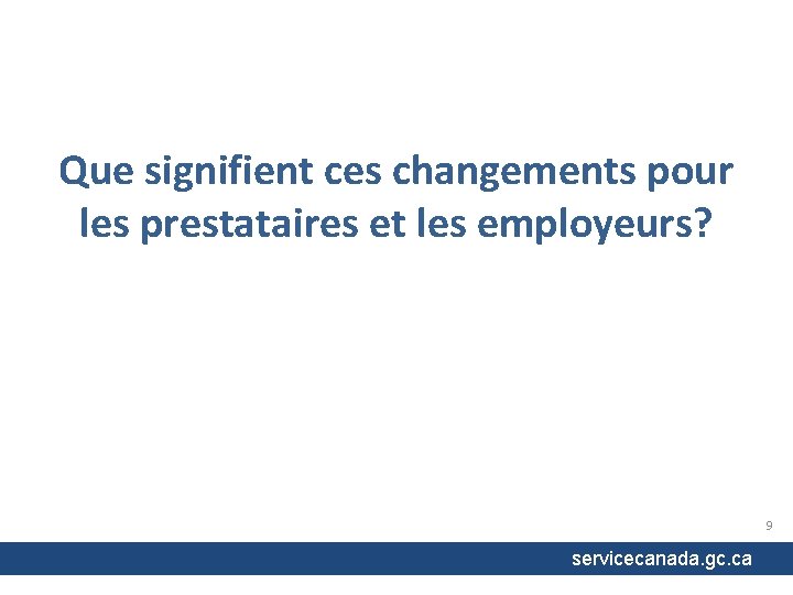 Que signifient ces changements pour les prestataires et les employeurs? 9 servicecanada. gc. ca