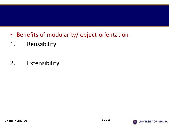 • Benefits of modularity/ object-orientation 1. Reusability 2. Extensibility Mr. Joseph Ecklu (DCS) • Benefits of modularity/ object-orientation 1. Reusability 2. Extensibility Mr. Joseph Ecklu (DCS)
