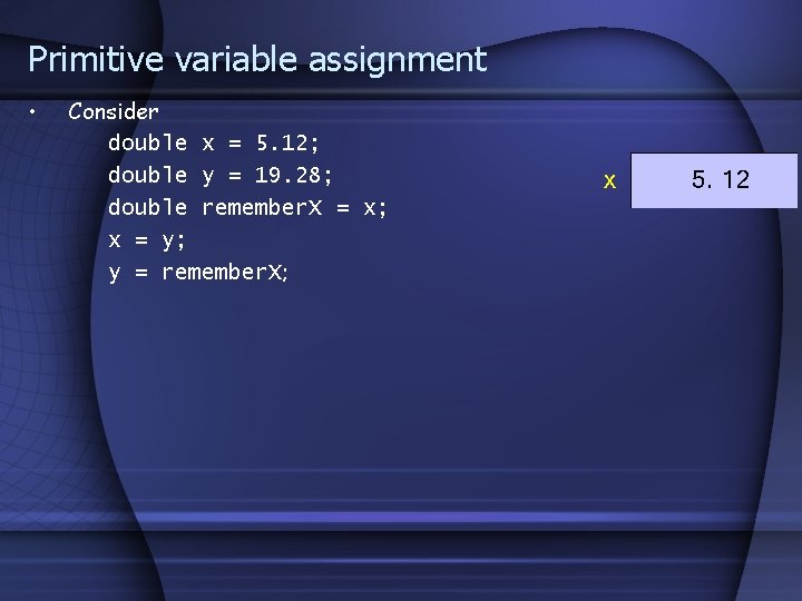 Primitive variable assignment • Consider double x = 5. 12; double y = 19.
