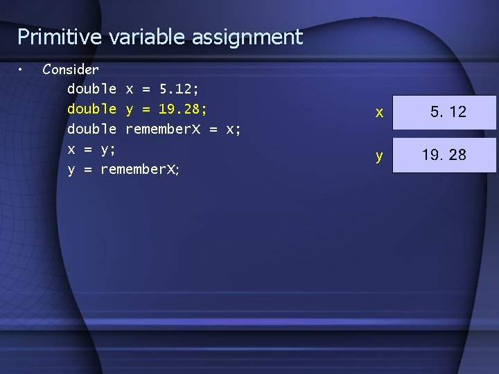 Primitive variable assignment • Consider double x = 5. 12; double y = 19.