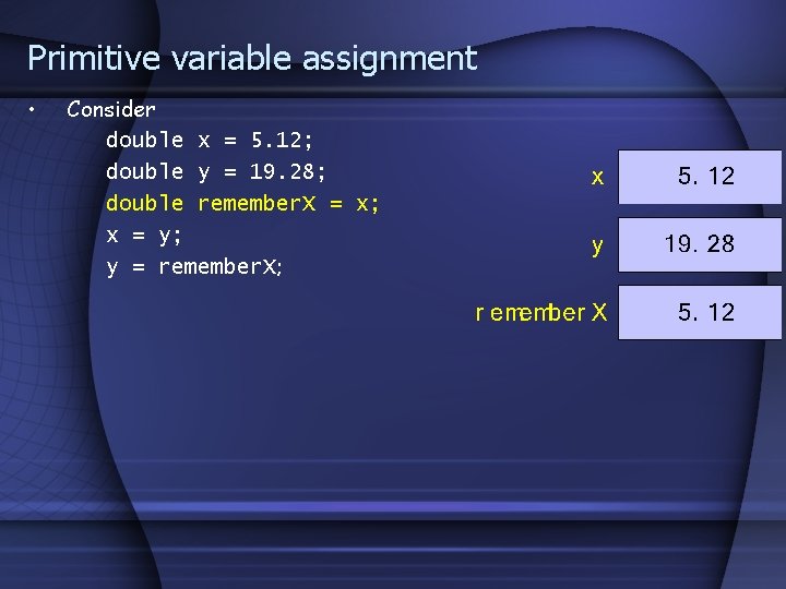 Primitive variable assignment • Consider double x = 5. 12; double y = 19.