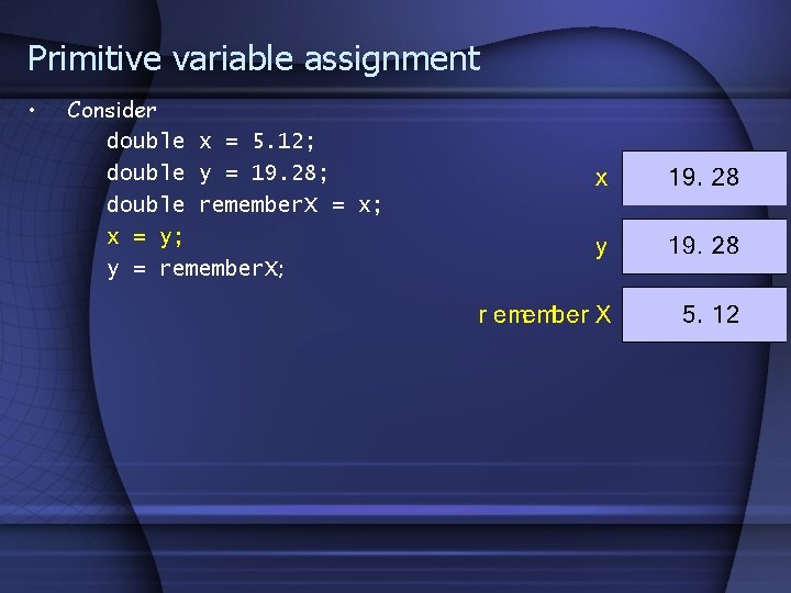Primitive variable assignment • Consider double x = 5. 12; double y = 19.
