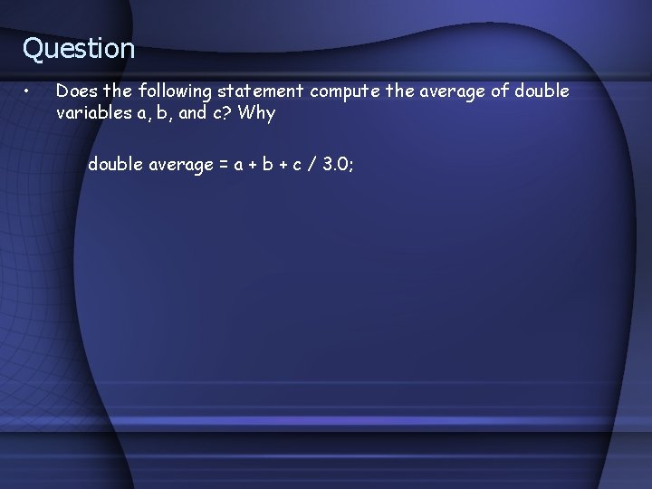 Question • Does the following statement compute the average of double variables a, b,