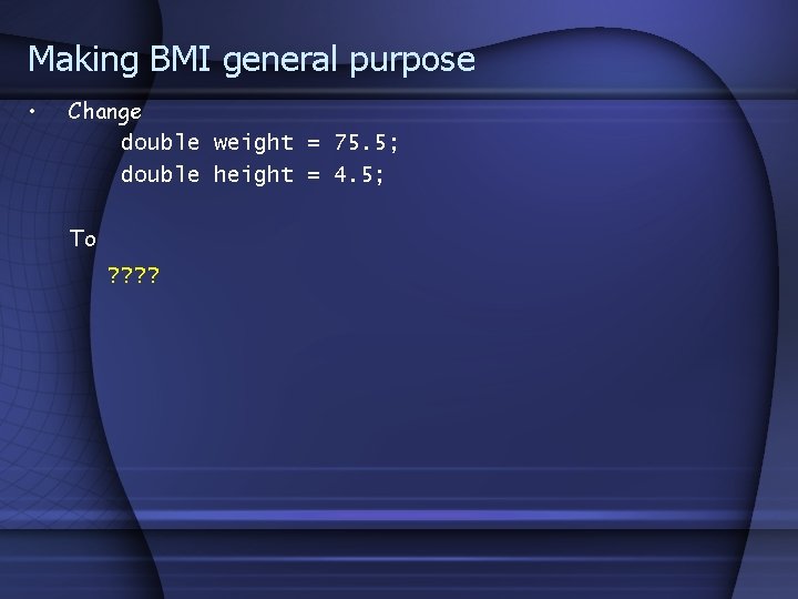 Making BMI general purpose • Change double weight = 75. 5; double height =