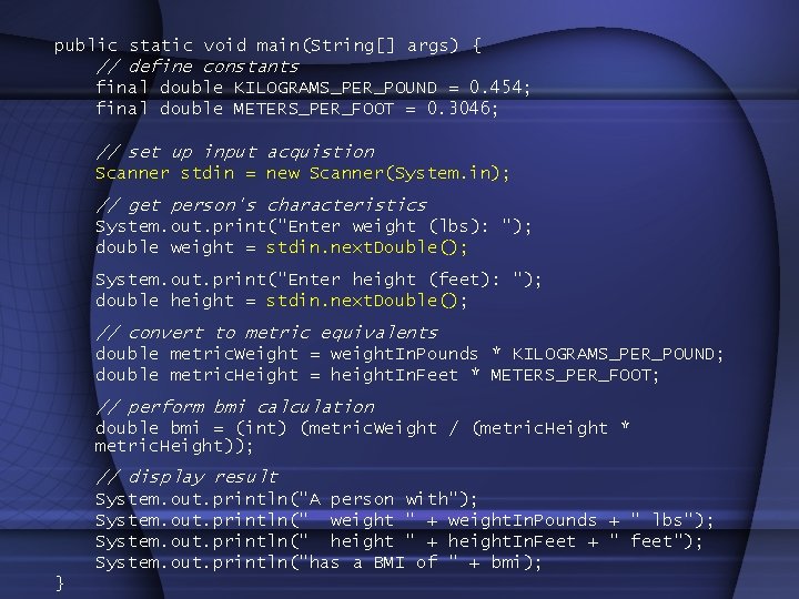 public static void main(String[] args) { // define constants final double KILOGRAMS_PER_POUND = 0.