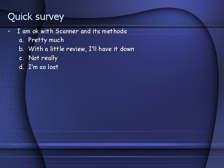 Quick survey • I am ok with Scanner and its methods a. Pretty much