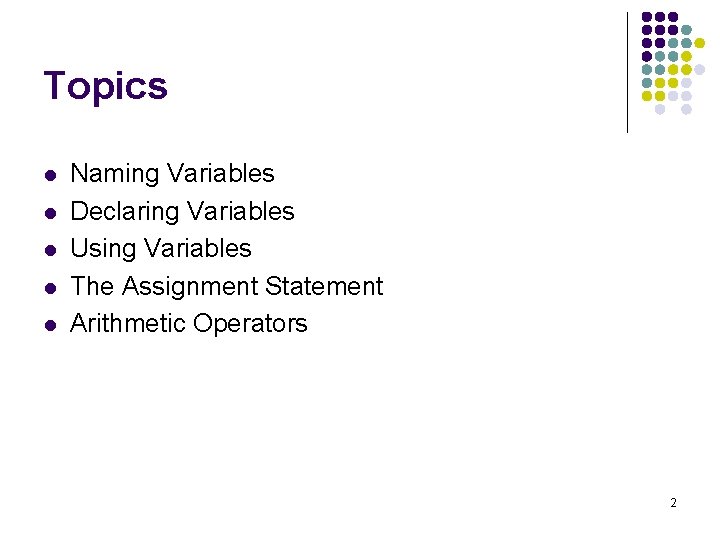 Topics l l l Naming Variables Declaring Variables Using Variables The Assignment Statement Arithmetic Topics l l l Naming Variables Declaring Variables Using Variables The Assignment Statement Arithmetic