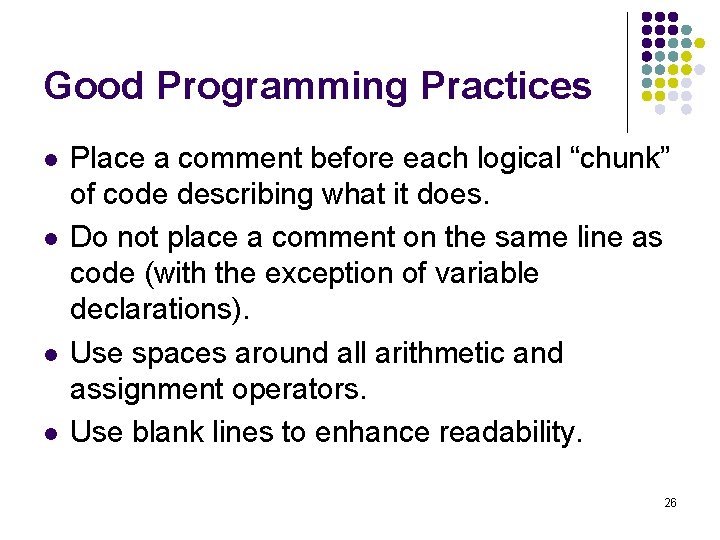 Good Programming Practices l l Place a comment before each logical “chunk” of code Good Programming Practices l l Place a comment before each logical “chunk” of code