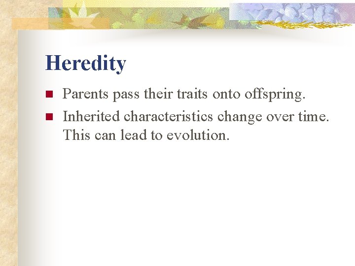 Heredity n n Parents pass their traits onto offspring. Inherited characteristics change over time. Heredity n n Parents pass their traits onto offspring. Inherited characteristics change over time.