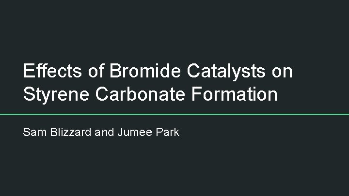 Effects of Bromide Catalysts on Styrene Carbonate Formation Sam Blizzard and Jumee Park 