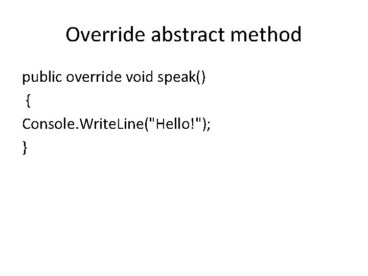 Override abstract method public override void speak() { Console. Write. Line("Hello!"); } 
