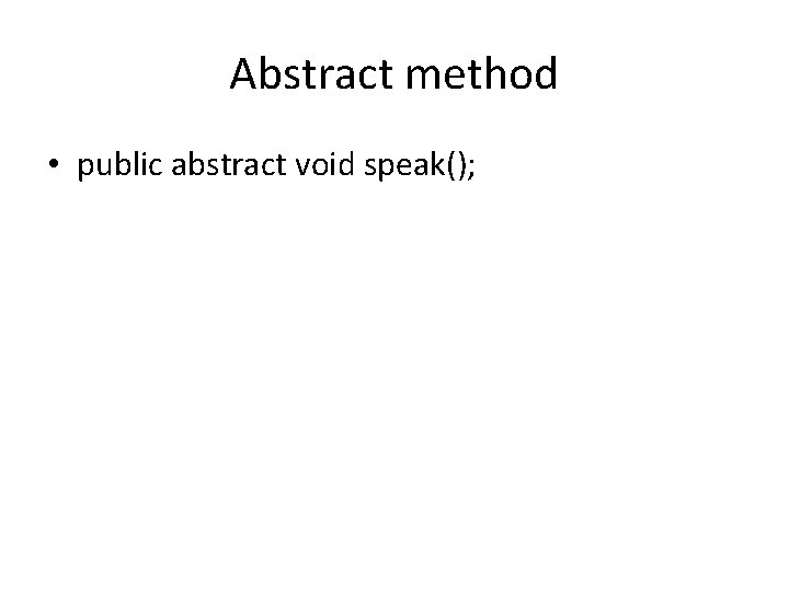 Abstract method • public abstract void speak(); 