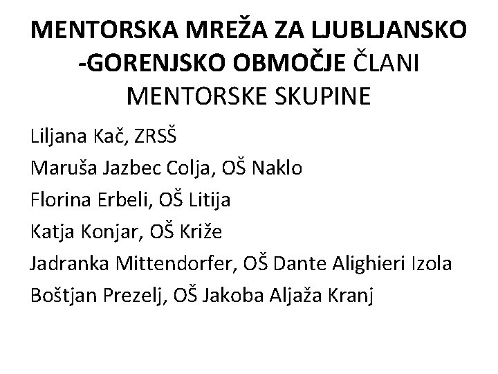 MENTORSKA MREŽA ZA LJUBLJANSKO -GORENJSKO OBMOČJE ČLANI MENTORSKE SKUPINE Liljana Kač, ZRSŠ Maruša Jazbec