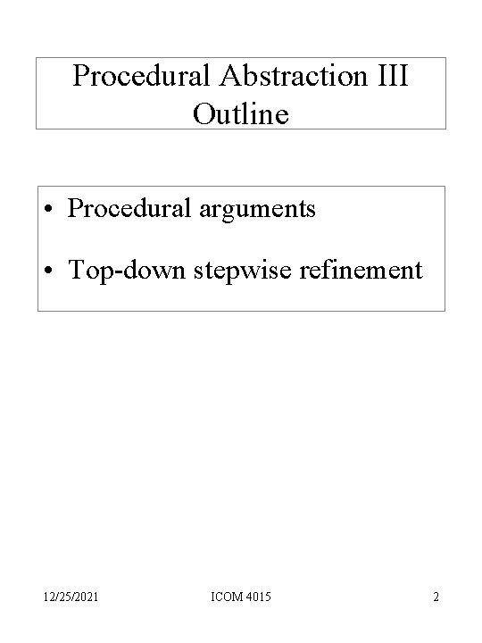 Procedural Abstraction III Outline • Procedural arguments • Top-down stepwise refinement 12/25/2021 ICOM 4015