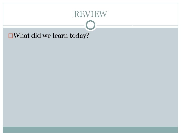 REVIEW �What did we learn today?  REVIEW �What did we learn today?