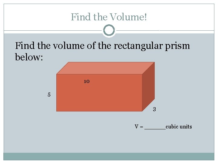 Find the Volume! Find the volume of the rectangular prism below: 10 5 3 Find the Volume! Find the volume of the rectangular prism below: 10 5 3