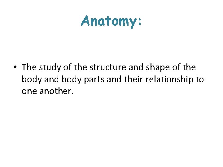 Anatomy: • The study of the structure and shape of the body and body Anatomy: • The study of the structure and shape of the body and body