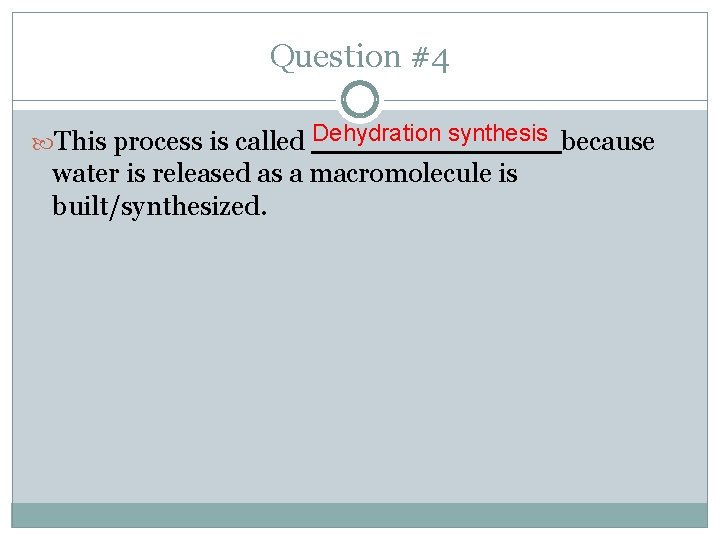 Question #4 This process is called Dehydration synthesis because water is released as a