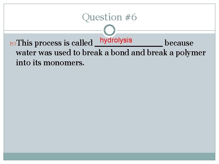 Question #6 This process is called hydrolysis because water was used to break a